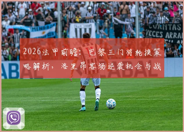 2026法甲前瞻：巴黎三门将轮换策略解析，洛里昂客场逆袭机会与战术部署全览