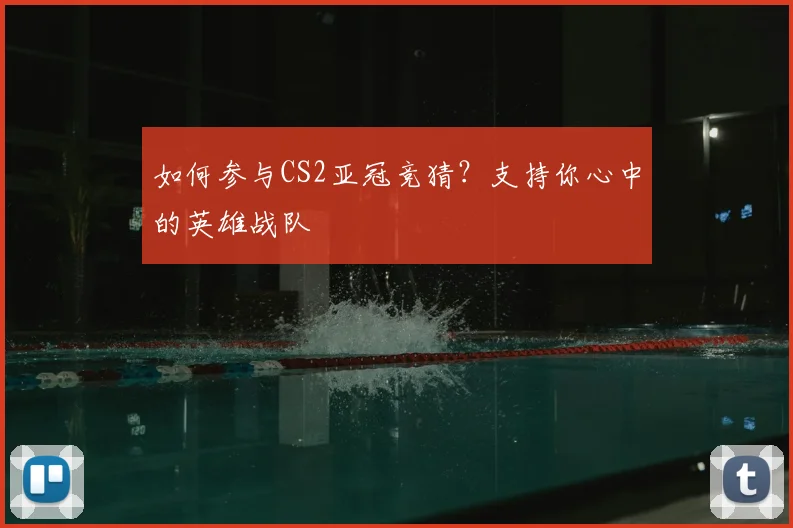 如何参与CS2亚冠竞猜?支持你心中的英雄战队