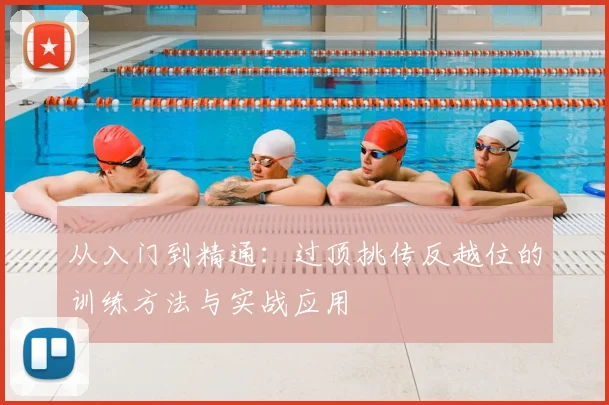 从入门到精通:过顶挑传反越位的训练方法与实战应用