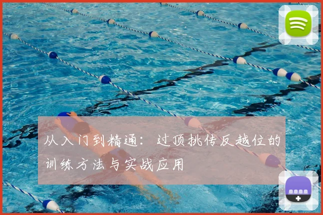 从入门到精通：过顶挑传反越位的训练方法与实战应用