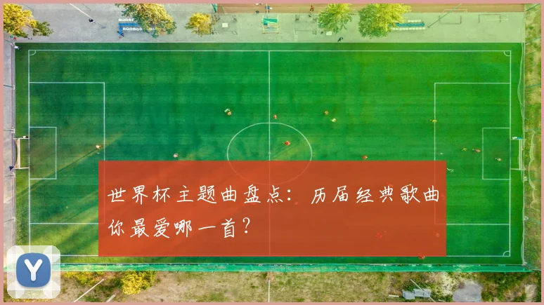 世界杯主题曲盘点:历届经典歌曲你最爱哪一首?