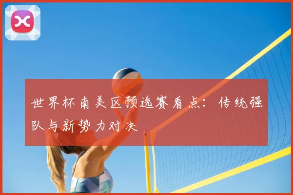 世界杯南美区预选赛看点:传统强队与新势力对决