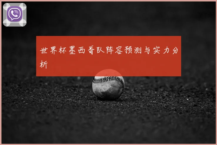 世界杯墨西哥队阵容预测与实力分析